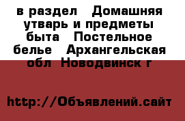  в раздел : Домашняя утварь и предметы быта » Постельное белье . Архангельская обл.,Новодвинск г.